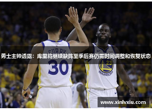 勇士主帅透露：库里将继续缺阵至季后赛仍需时间调整和恢复状态