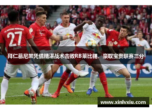 拜仁慕尼黑凭借精湛战术击败RB莱比锡，豪取宝贵联赛三分